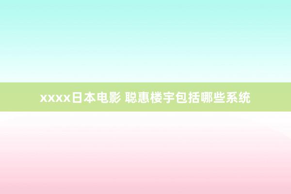 xxxx日本电影 聪惠楼宇包括哪些系统