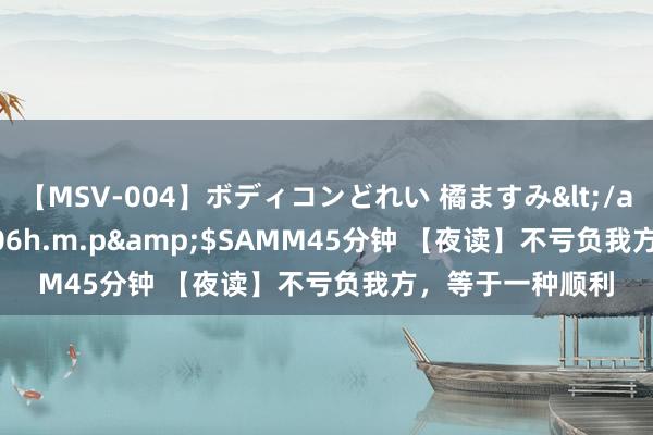 【MSV-004】ボディコンどれい 橘ますみ</a>1992-02-06h.m.p&$SAMM45分钟 【夜读】不亏负我方，等于一种顺利