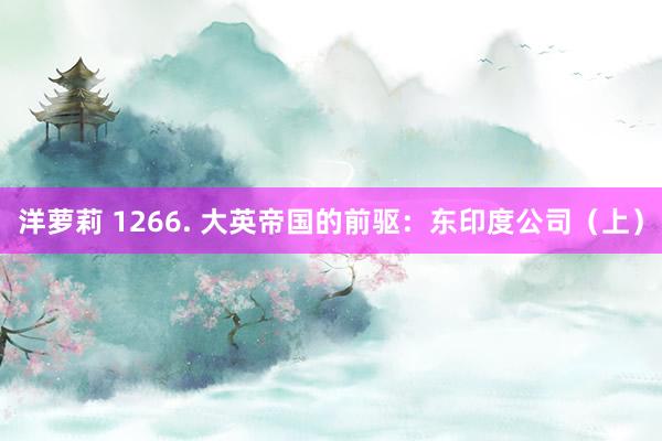 洋萝莉 1266. 大英帝国的前驱：东印度公司（上）