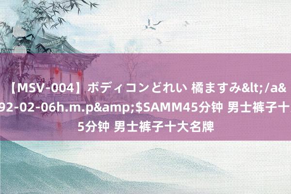 【MSV-004】ボディコンどれい 橘ますみ</a>1992-02-06h.m.p&$SAMM45分钟 男士裤子十大名牌