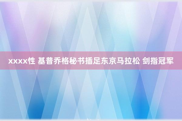 xxxx性 基普乔格秘书插足东京马拉松 剑指冠军