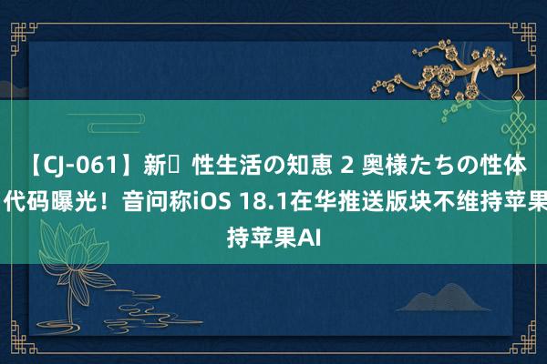 【CJ-061】新・性生活の知恵 2 奥様たちの性体験 代码曝光！音问称iOS 18.1在华推送版块不维持苹果AI