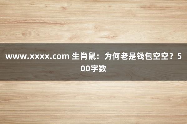 www.xxxx.com 生肖鼠：为何老是钱包空空？500字数