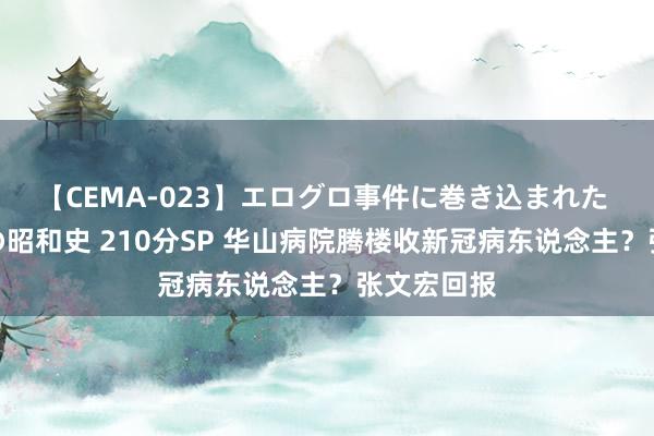 【CEMA-023】エログロ事件に巻き込まれた 人妻たちの昭和史 210分SP 华山病院腾楼收新冠病东说念主？张文宏回报