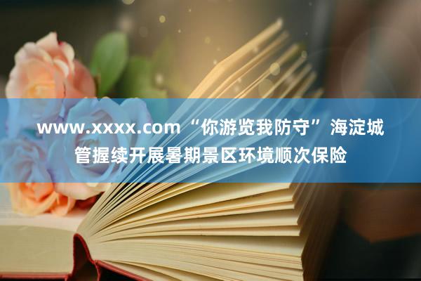 www.xxxx.com “你游览我防守” 海淀城管握续开展暑期景区环境顺次保险