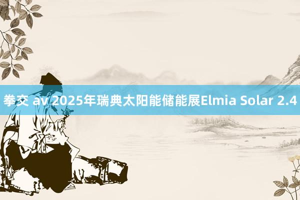 拳交 av 2025年瑞典太阳能储能展Elmia Solar 2.4