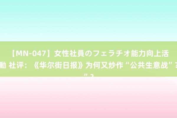 【MN-047】女性社員のフェラチオ能力向上活動 社评：《华尔街日报》为何又炒作“公共生意战”？