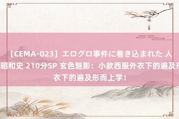 【CEMA-023】エログロ事件に巻き込まれた 人妻たちの昭和史 210分SP 玄色魅影：小款西服外衣下的遍及形而上学！