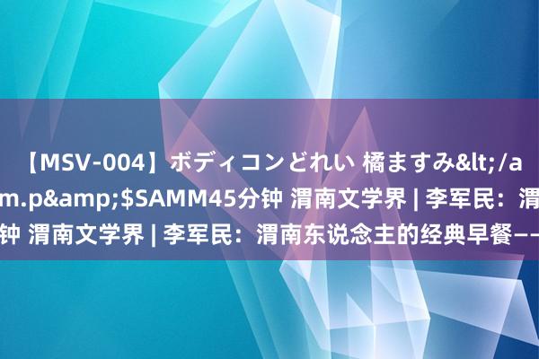 【MSV-004】ボディコンどれい 橘ますみ</a>1992-02-06h.m.p&$SAMM45分钟 渭南文学界 | 李军民：渭南东说念主的经典早餐——豆腐泡