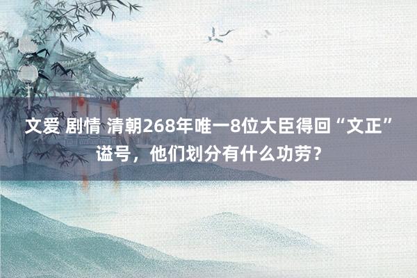 文爱 剧情 清朝268年唯一8位大臣得回“文正”谥号，他们划分有什么功劳？