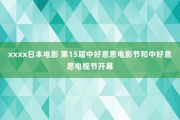 xxxx日本电影 第15届中好意思电影节和中好意思电视节开幕