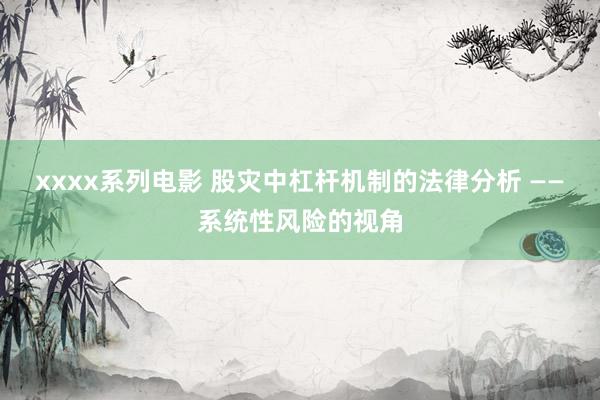 xxxx系列电影 股灾中杠杆机制的法律分析 ——系统性风险的视角