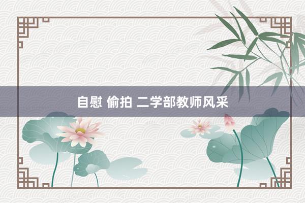 自慰 偷拍 二学部教师风采