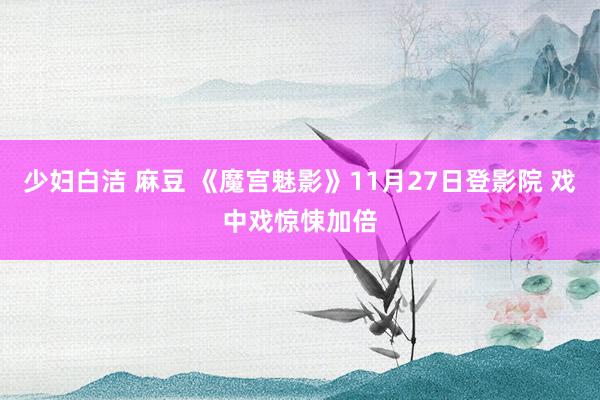 少妇白洁 麻豆 《魔宫魅影》11月27日登影院 戏中戏惊悚加倍