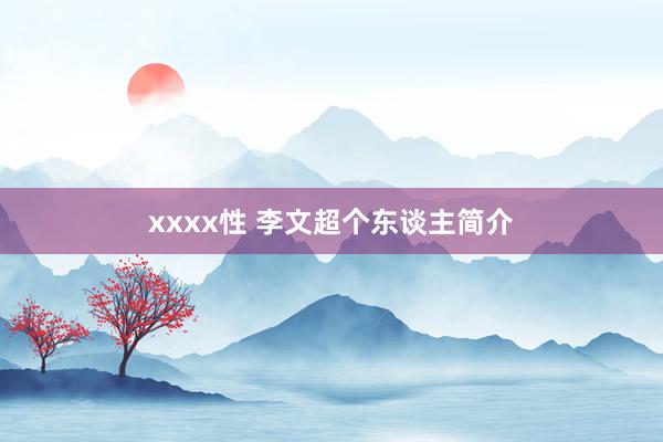 xxxx性 李文超个东谈主简介